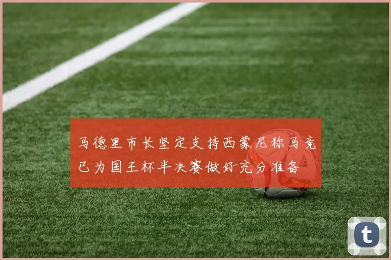 马德里市长坚定支持西蒙尼称马竞已为国王杯半决赛做好充分准备