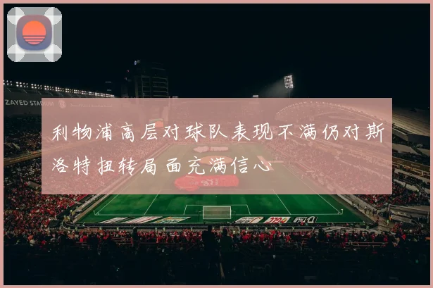 利物浦高层对球队表现不满仍对斯洛特扭转局面充满信心