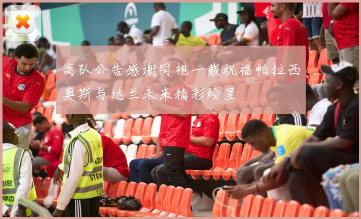 离队公告感谢同袍一载祝福帕拉西奥斯与达兰未来精彩纷呈